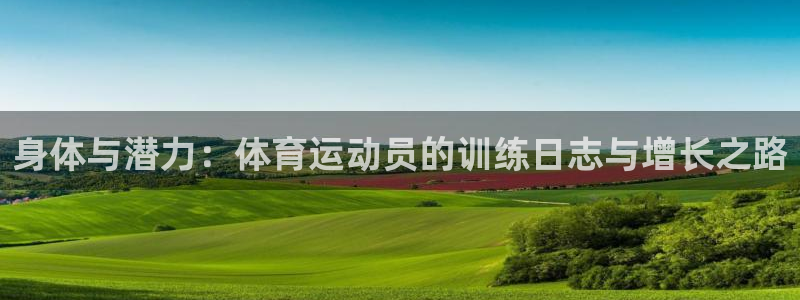 捷豹体育平台骗术：身体与潜力：体育运动员的训练日志与增长之路