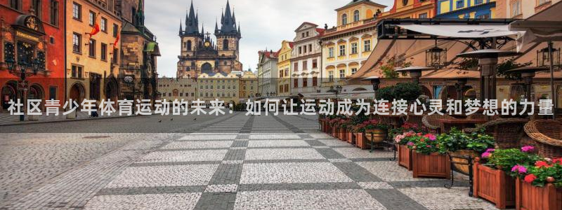 捷豹体育正规吗：社区青少年体育运动的未来：如何让运动成为连接心灵和梦想的力量