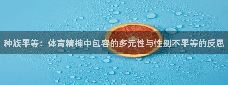 捷豹体育官网app：种族平等：体育精神中包容的多元性与性别不平等的反思