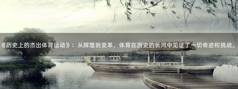 捷豹体育比分 数据：《历史上的杰出体育运动》：从辉煌到变革，体育在历史的长河中见证了一切奇迹和挑战。