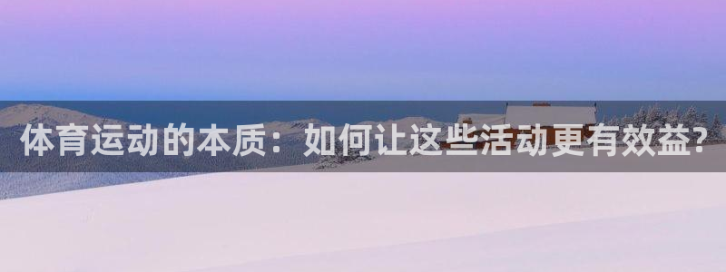 捷豹体育合法网站吗：体育运动的本质：如何让这些活动更有效益?
