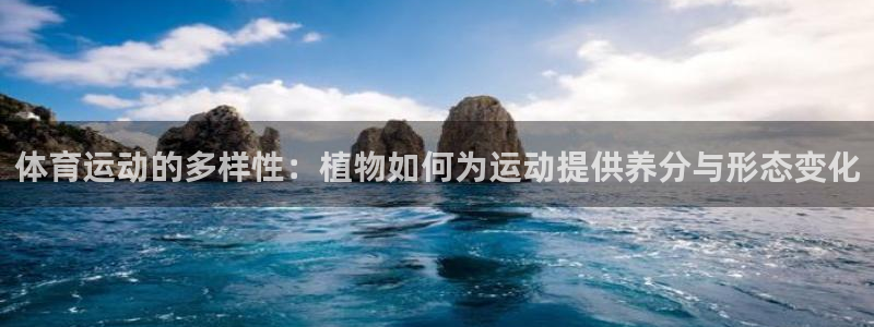 捷豹体育官网app：体育运动的多样性：植物如何为运动提供养分与形态变化