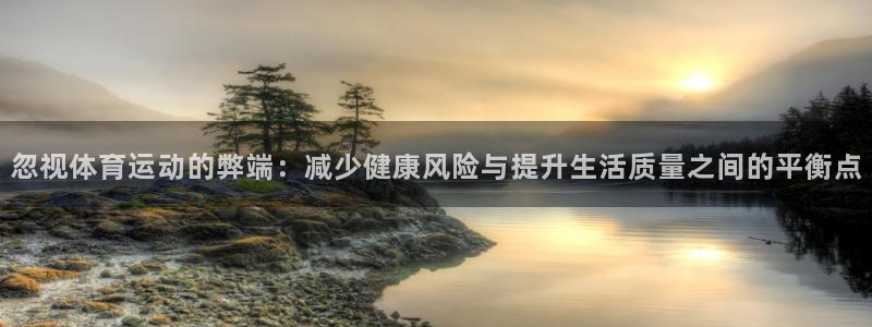 捷豹体育比分网：忽视体育运动的弊端：减少健康风险与提升生活质量之间的平衡点
